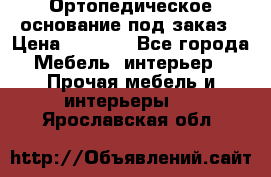 Ортопедическое основание под заказ › Цена ­ 3 160 - Все города Мебель, интерьер » Прочая мебель и интерьеры   . Ярославская обл.